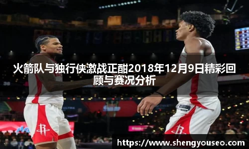 火箭队与独行侠激战正酣2018年12月9日精彩回顾与赛况分析