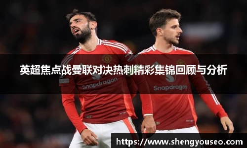英超焦点战曼联对决热刺精彩集锦回顾与分析