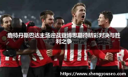 鹿特丹斯巴达主场迎战登博思期待精彩对决与胜利之争