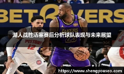 湖人战胜活塞赛后分析球队表现与未来展望