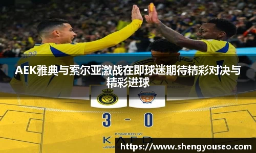 AEK雅典与索尔亚激战在即球迷期待精彩对决与精彩进球