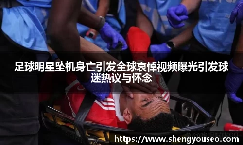 足球明星坠机身亡引发全球哀悼视频曝光引发球迷热议与怀念