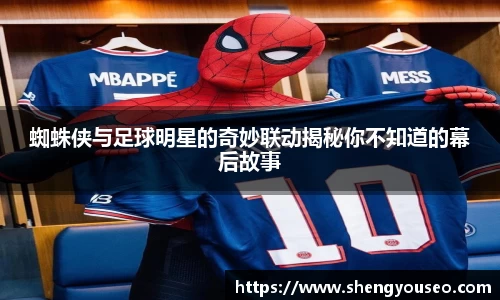 蜘蛛侠与足球明星的奇妙联动揭秘你不知道的幕后故事