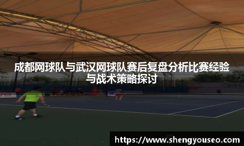 成都网球队与武汉网球队赛后复盘分析比赛经验与战术策略探讨