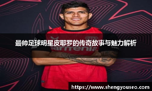 最帅足球明星皮耶罗的传奇故事与魅力解析