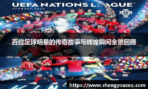 百位足球明星的传奇故事与辉煌瞬间全景回顾