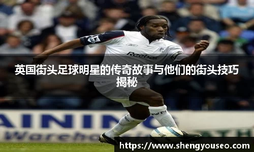英国街头足球明星的传奇故事与他们的街头技巧揭秘